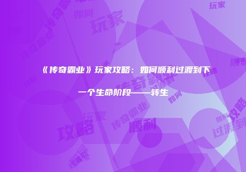 《传奇霸业》玩家攻略:如何顺利过渡到下一个生命阶段——转生