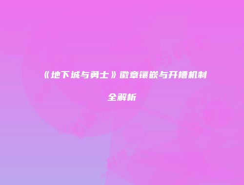 《地下城与勇士》徽章镶嵌与开槽机制全解析