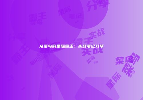 从菜鸟到星际霸主：实战笔记分享