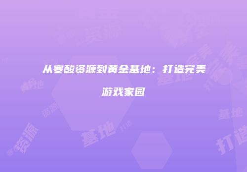 从寒酸资源到黄金基地：打造完美游戏家园