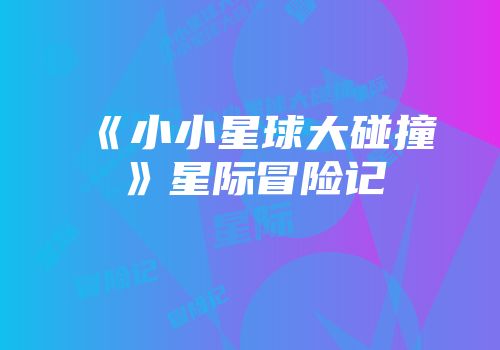 《小小星球大碰撞》星际冒险记