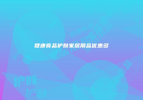 健康食品护肤家居用品优惠多