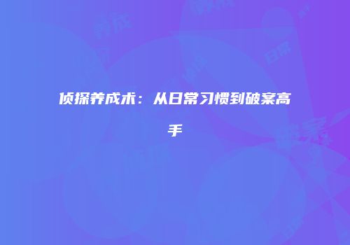 侦探养成术：从日常习惯到破案高手