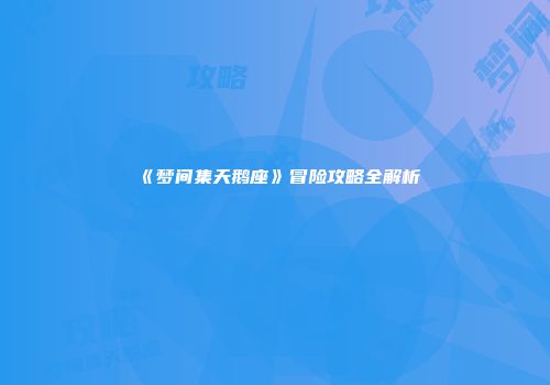 《梦间集天鹅座》冒险攻略全解析