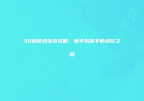 30秒游戏生存攻略:新手到高手的进阶之路