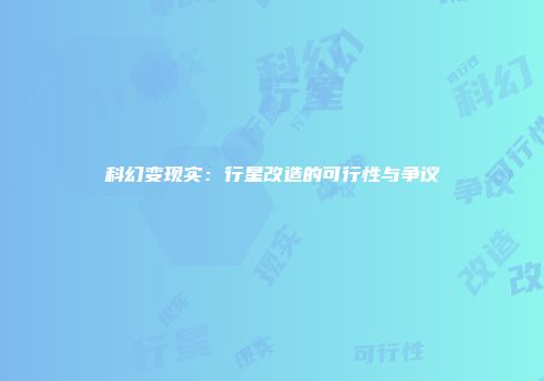 科幻变现实：行星改造的可行性与争议