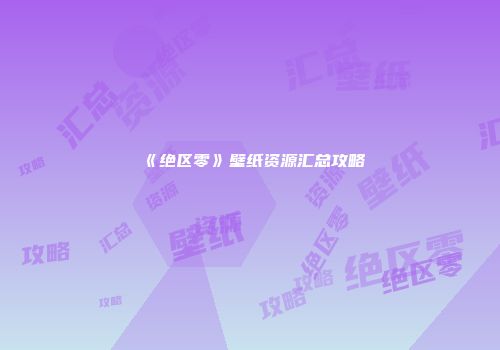 《绝区零》壁纸资源汇总攻略