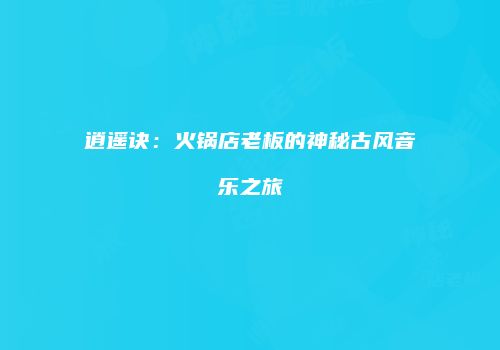逍遥诀：火锅店老板的神秘古风音乐之旅