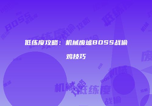低练度攻略:机械废墟BOSS战偷鸡技巧