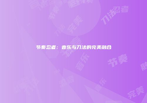 节奏忍者:音乐与刀法的完美融合