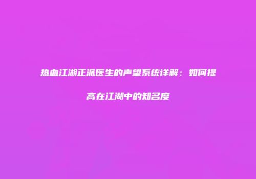 热血江湖正派医生的声望系统详解：如何提高在江湖中的知名度