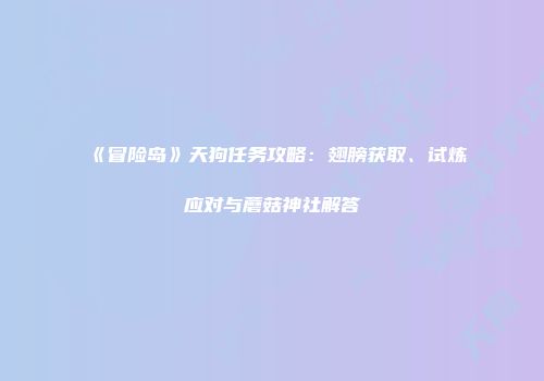 《冒险岛》天狗任务攻略：翅膀获取、试炼应对与蘑菇神社解答