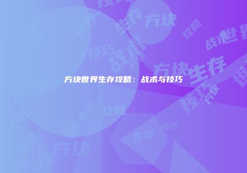 方块世界生存攻略:战术与技巧