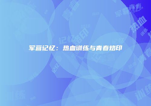 军营记忆：热血训练与青春烙印