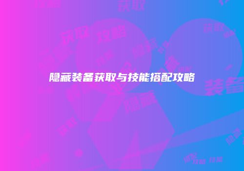 隐藏装备获取与技能搭配攻略