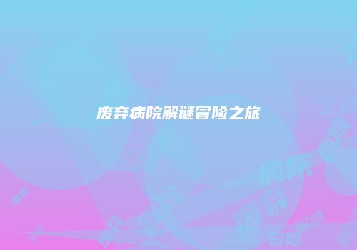 废弃病院解谜冒险之旅