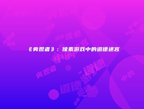 《旁观者》:像素游戏中的道德迷宫