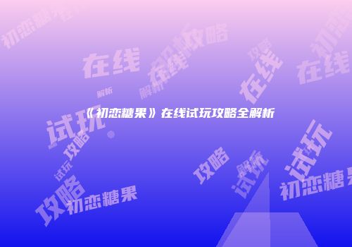 《初恋糖果》在线试玩攻略全解析