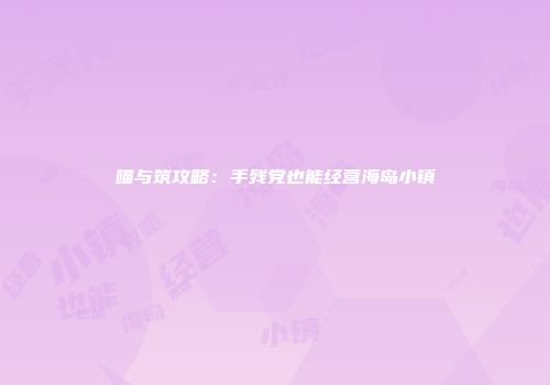 喵与筑攻略:手残党也能经营海岛小镇