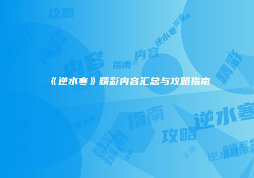 《逆水寒》精彩内容汇总与攻略指南