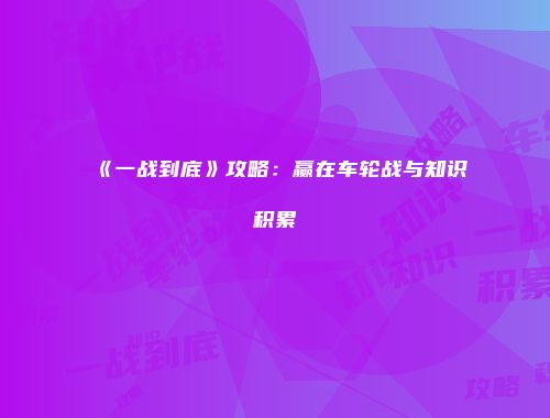 《一战到底》攻略:赢在车轮战与知识积累