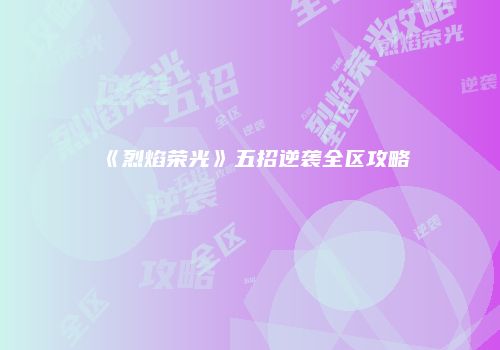 《烈焰荣光》五招逆袭全区攻略