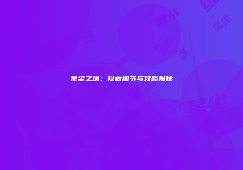 星尘之塔：隐藏细节与攻略揭秘