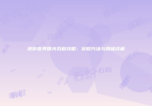 迷你世界曙光石粉攻略：获取方法与用途详解