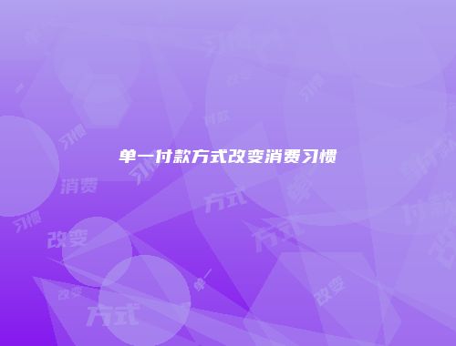 单一付款方式改变消费习惯