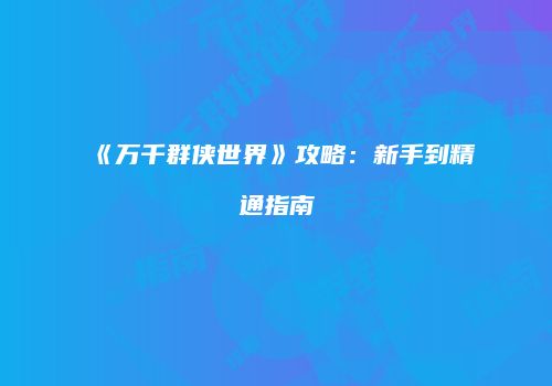 《万千群侠世界》攻略：新手到精通指南