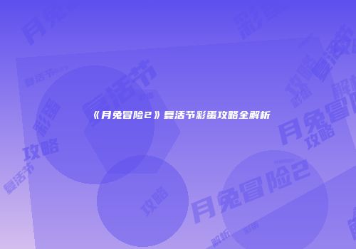 《月兔冒险2》复活节彩蛋攻略全解析