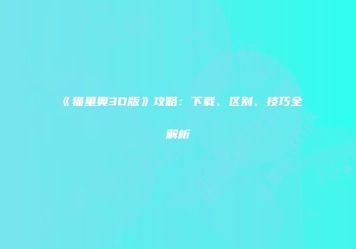 《猫里奥3D版》攻略:下载、区别、技巧全解析