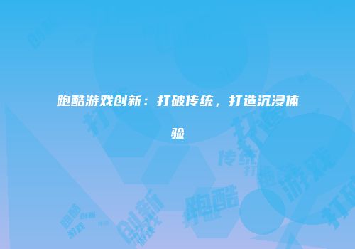 跑酷游戏创新:打破传统,打造沉浸体验