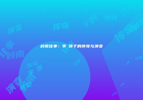 岭南往事：李籣饼干的传奇与演变