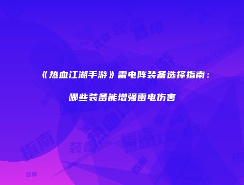 《热血江湖手游》雷电阵装备选择指南:哪些装备能增强雷电伤害