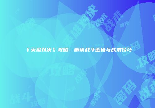 《英雄对决》攻略:解锁战斗密码与战术技巧