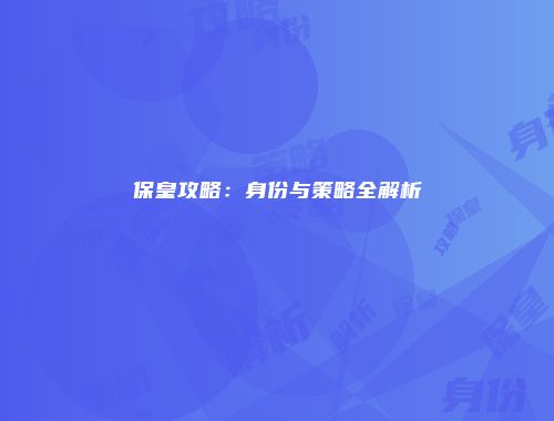 保皇攻略:身份与策略全解析
