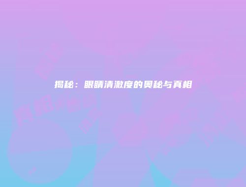 揭秘:眼睛清澈度的奥秘与真相