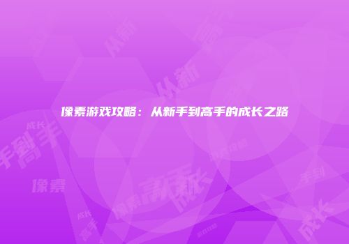 像素游戏攻略:从新手到高手的成长之路