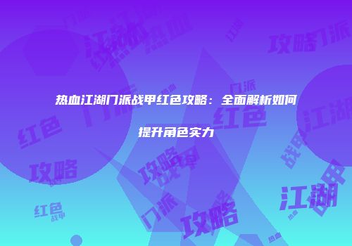 热血江湖门派战甲红色攻略：全面解析如何提升角色实力