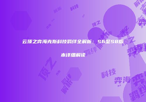 云顶之弈海克斯科技羁绊全解析：S6至S8版本详细解读