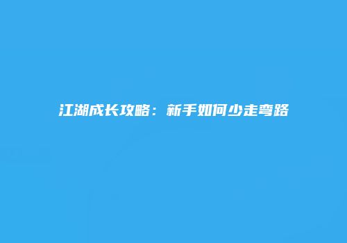 江湖成长攻略：新手如何少走弯路