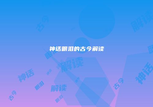 神话眼泪的古今解读