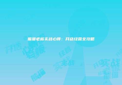 熊猫老板实战心得:开店经营全攻略