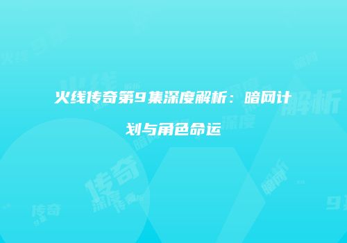 火线传奇第9集深度解析：暗网计划与角色命运