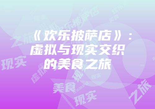 《欢乐披萨店》：虚拟与现实交织的美食之旅