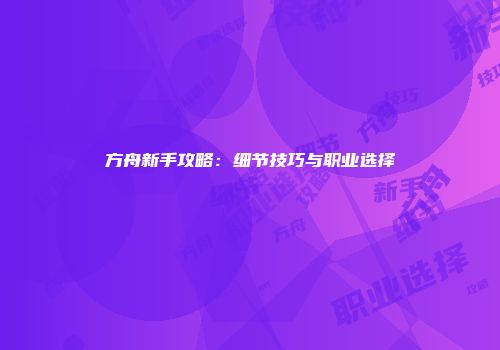 方舟新手攻略：细节技巧与职业选择