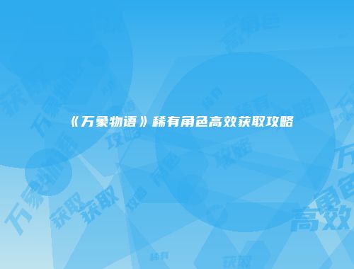 《万象物语》稀有角色高效获取攻略