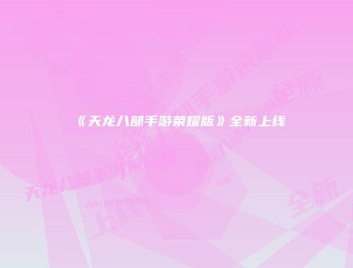 《天龙八部手游荣耀版》全新上线