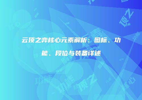 云顶之弈核心元素解析：图标、功能、段位与装备详述